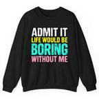 Admit It Life Would Be Boring Without Me Crewneck Sweatshirt - Black