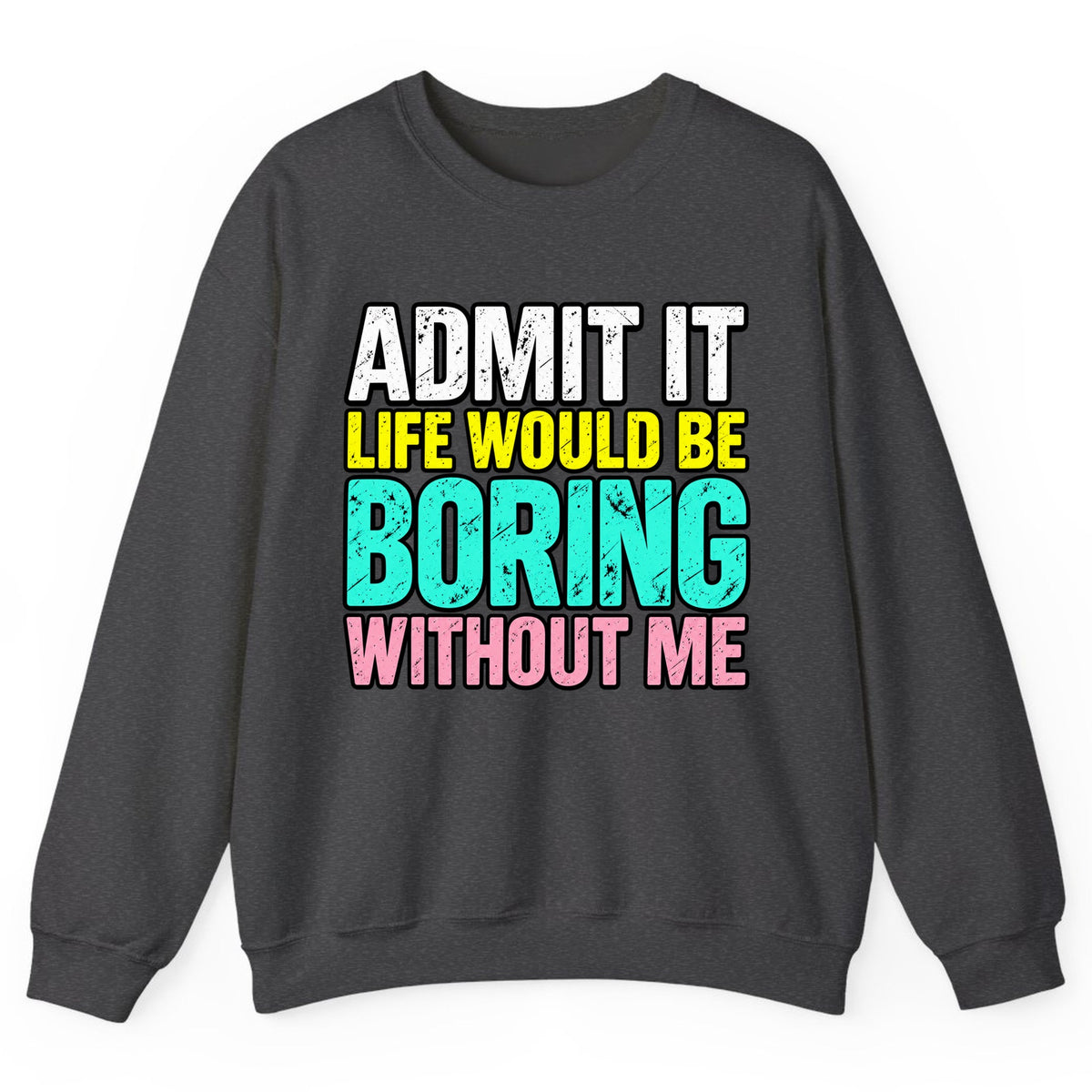 Admit It Life Would Be Boring Without Me Crewneck Sweatshirt - Dark Heather