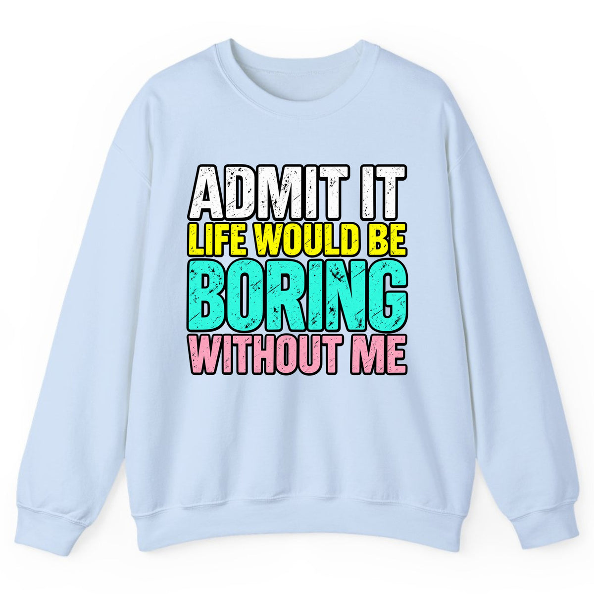 Admit It Life Would Be Boring Without Me Crewneck Sweatshirt - Light Blue