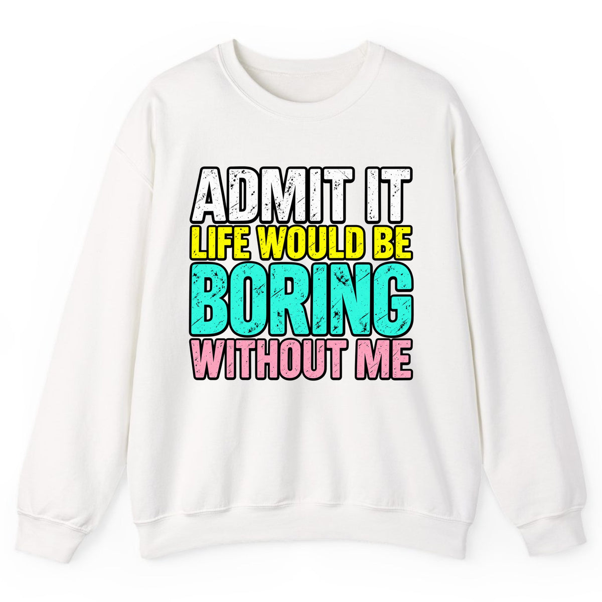 Admit It Life Would Be Boring Without Me Crewneck Sweatshirt - White