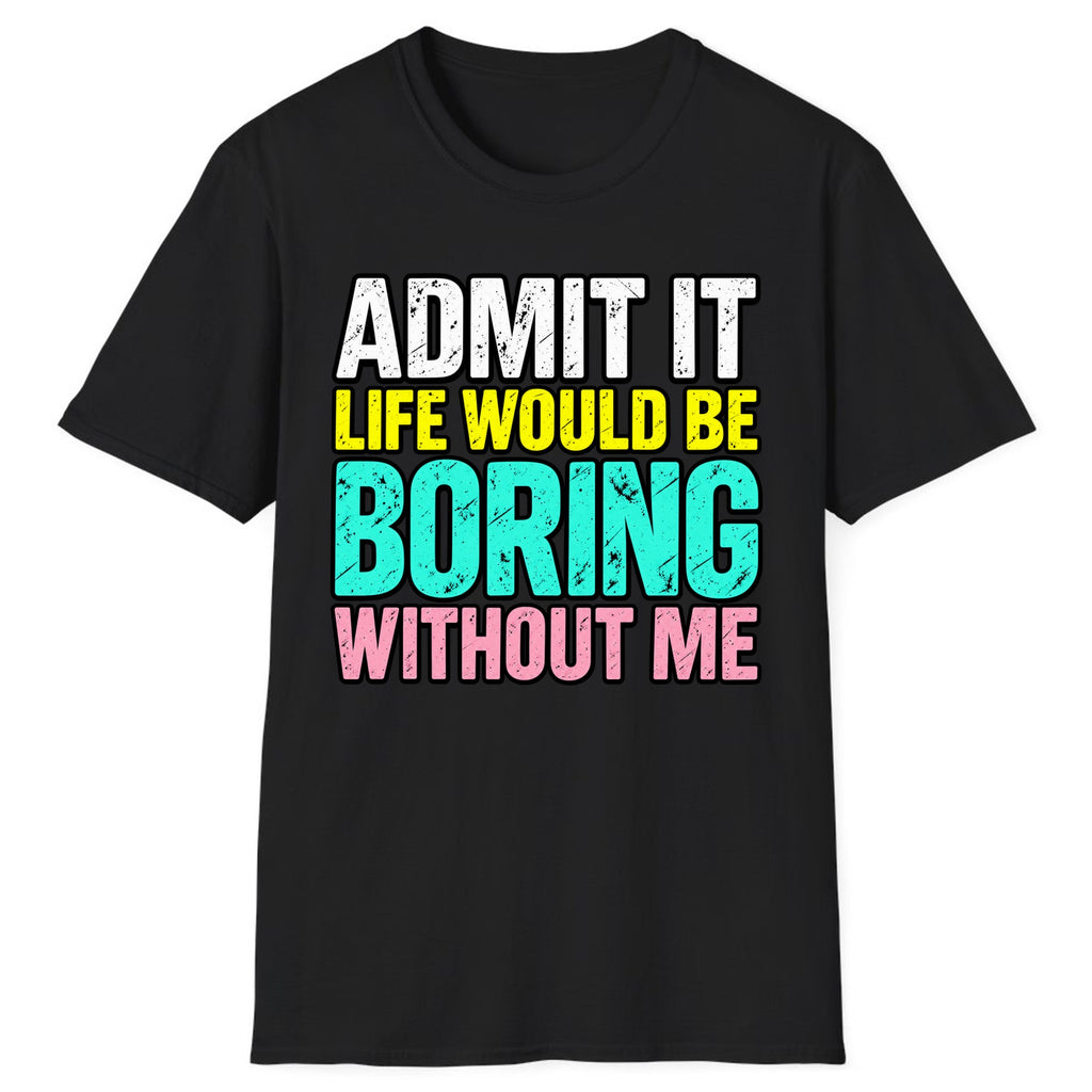 Admit It Life Would Be Boring Without Me Classic Tee - Black