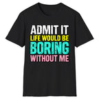 Admit It Life Would Be Boring Without Me Classic Tee - Black