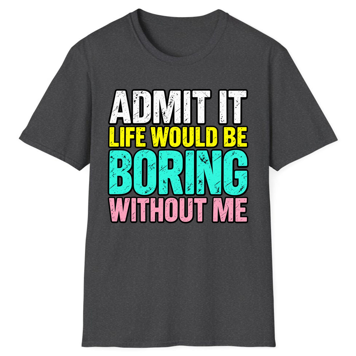 Admit It Life Would Be Boring Without Me Classic Tee - Dark Heather