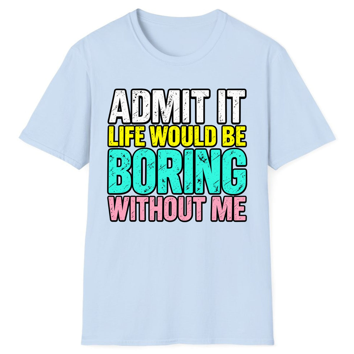 Admit It Life Would Be Boring Without Me Classic Tee - Light Blue