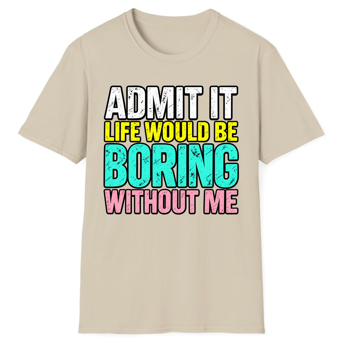 Admit It Life Would Be Boring Without Me Classic Tee - Sand
