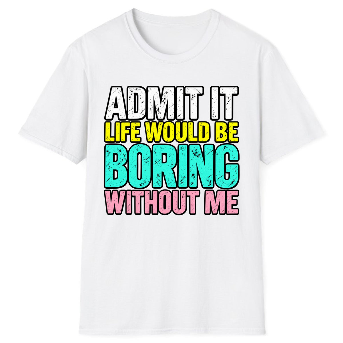 Admit It Life Would Be Boring Without Me Classic Tee - White