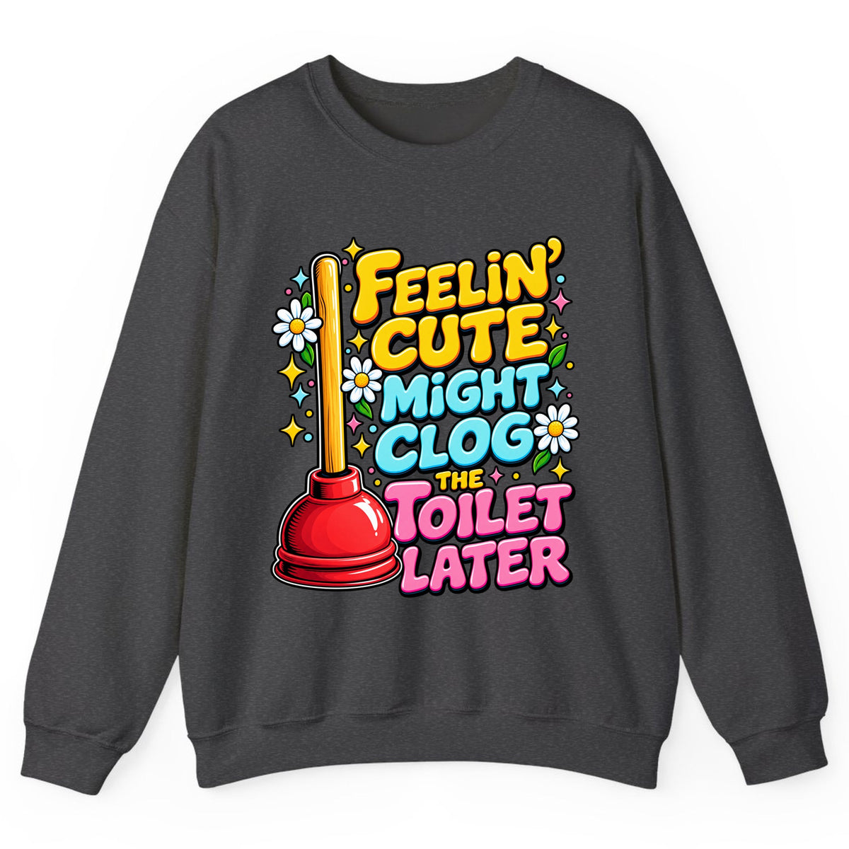 Feelin' Cute Might Clog The Toilet Later Crewneck Sweatshirt - Dark Heather