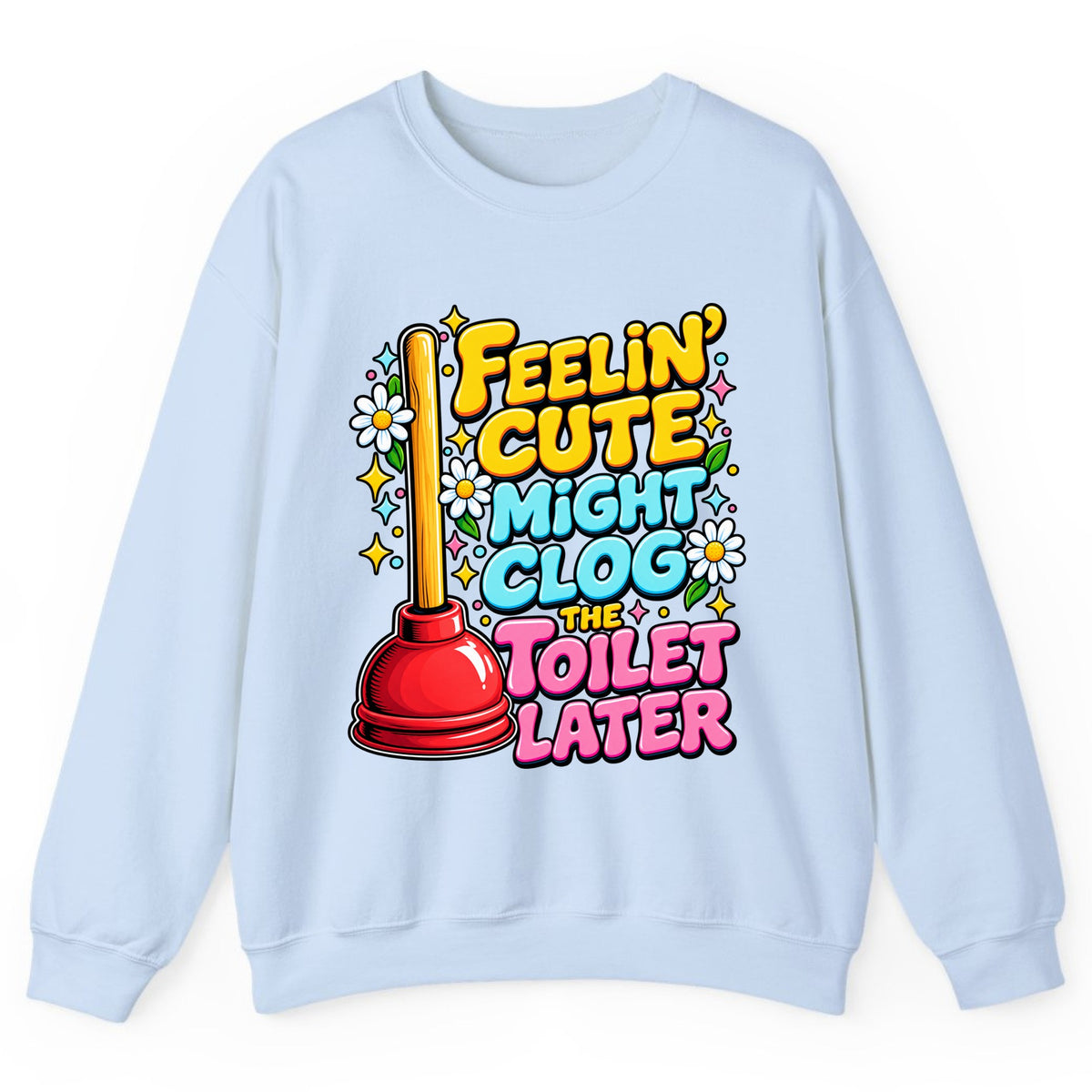 Feelin' Cute Might Clog The Toilet Later Crewneck Sweatshirt - Light Blue