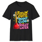Feelin' Cute Might Clog The Toilet Later Classic Tee - Black