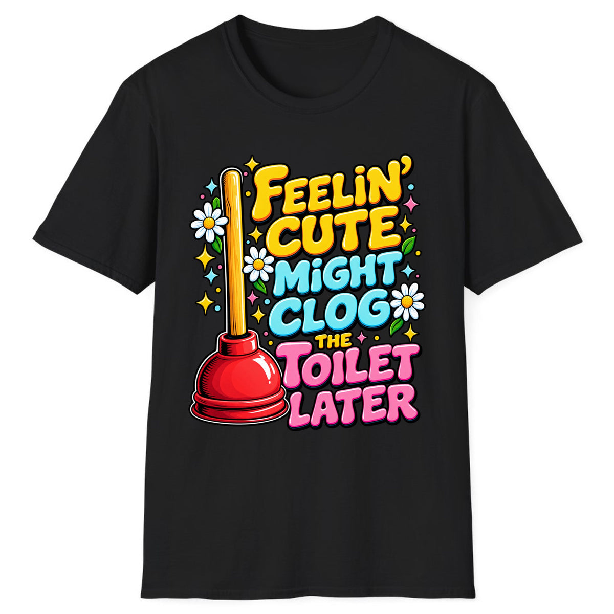 Feelin' Cute Might Clog The Toilet Later Classic Tee - Black