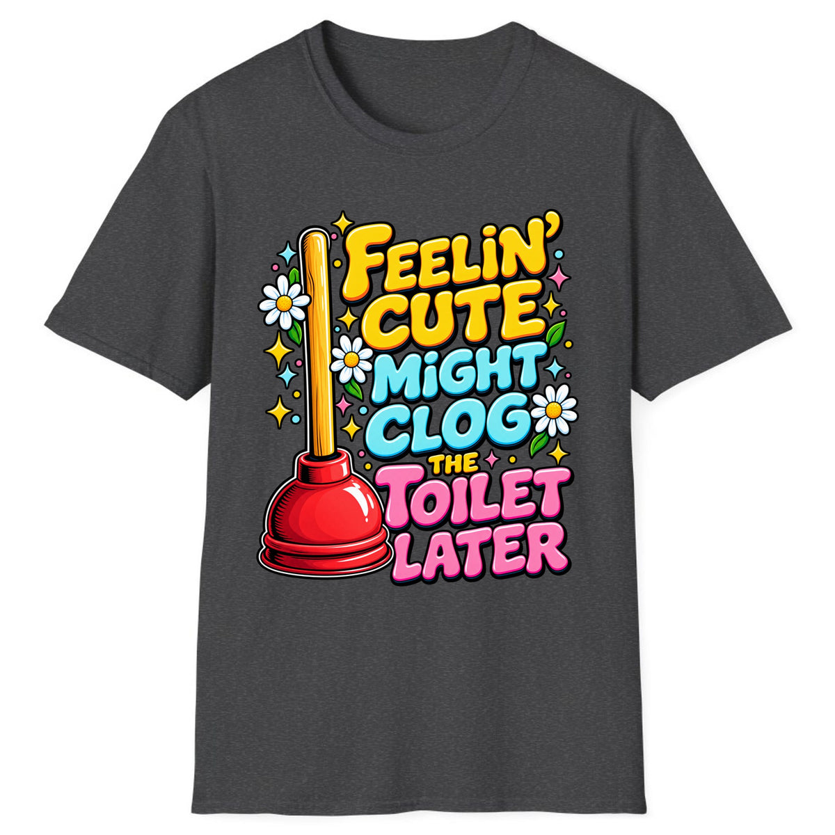 Feelin' Cute Might Clog The Toilet Later Classic Tee - Dark Heather