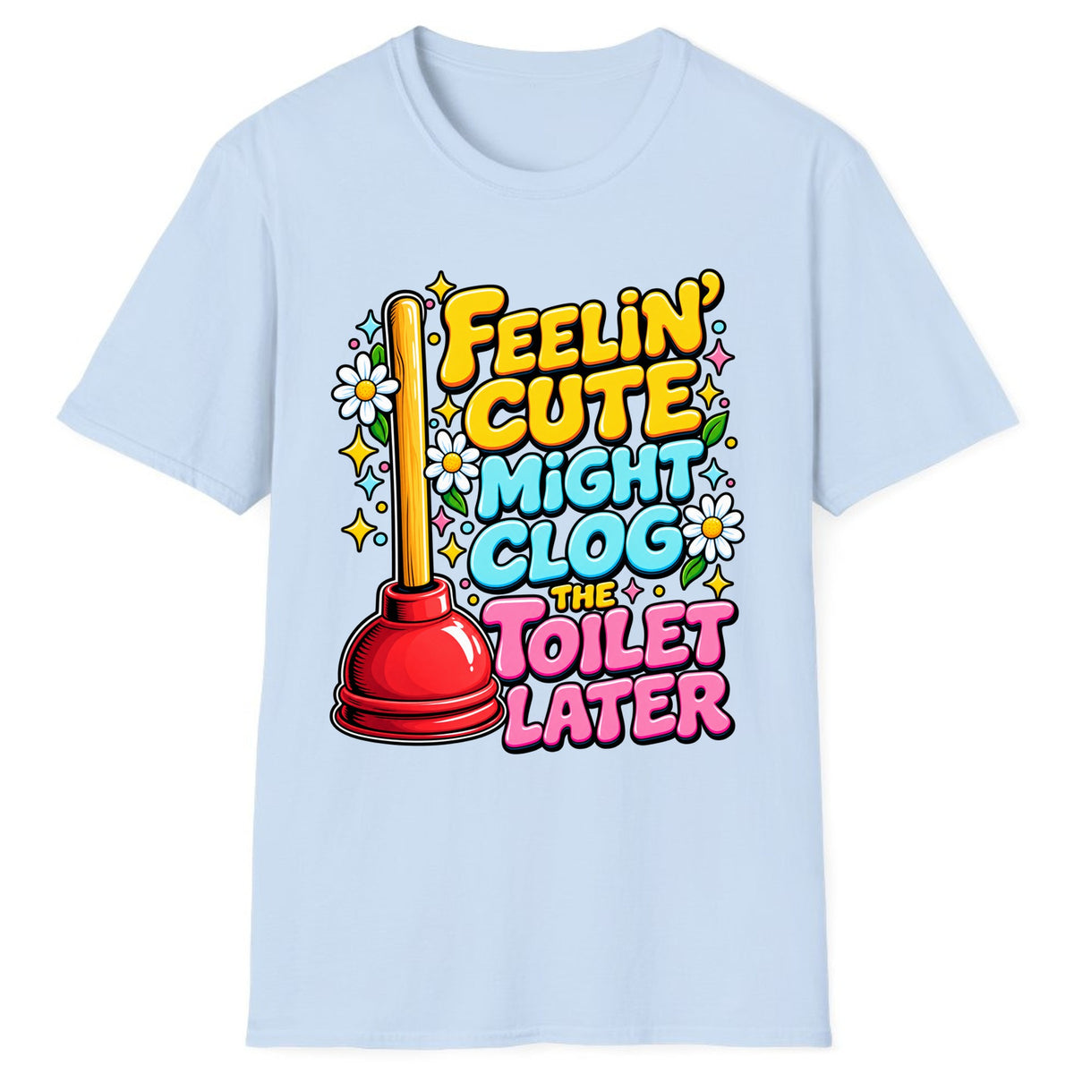 Feelin' Cute Might Clog The Toilet Later Classic Tee - Light Blue