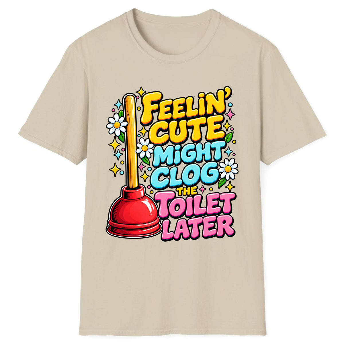 Feelin' Cute Might Clog The Toilet Later Classic Tee - Sand