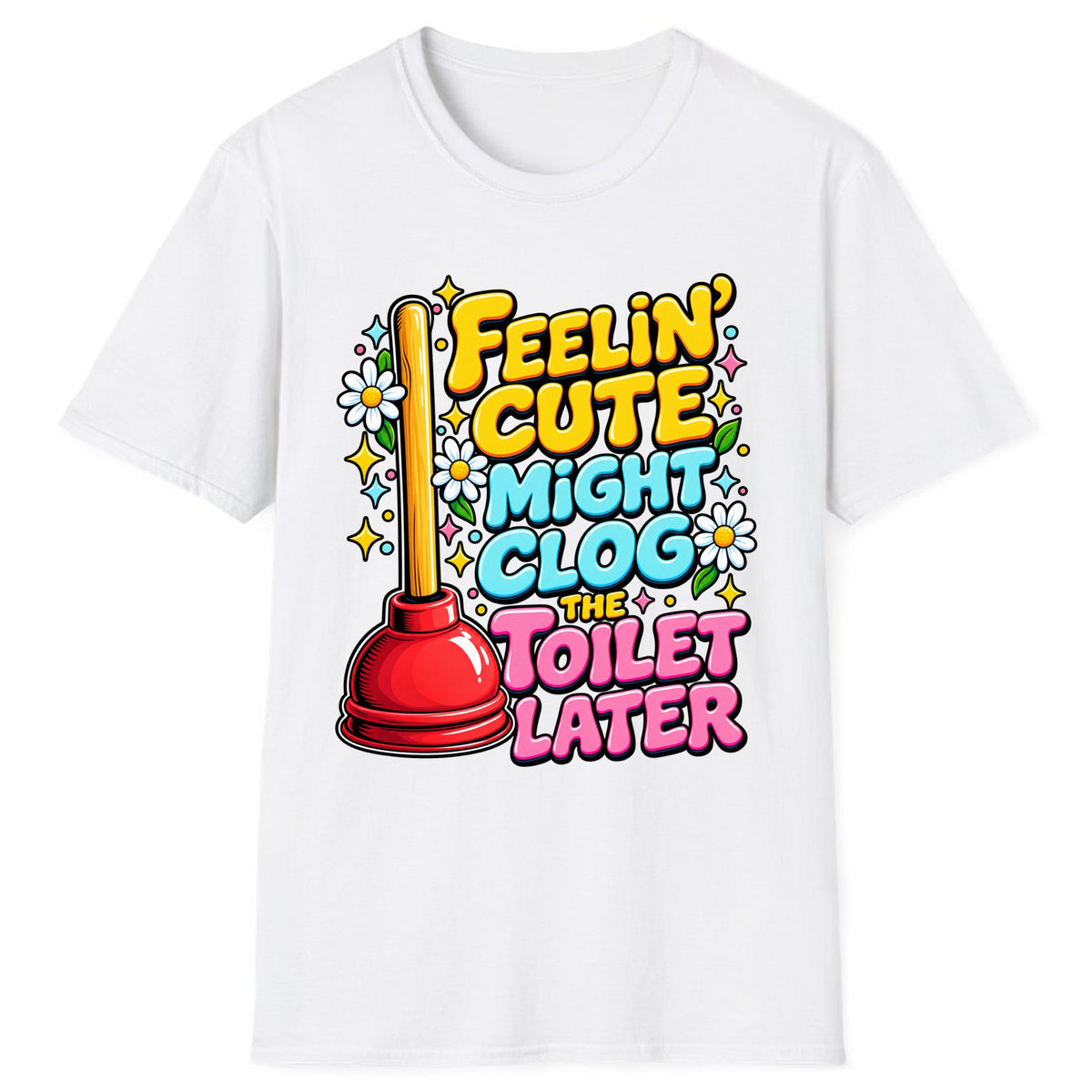 Feelin' Cute Might Clog The Toilet Later Classic Tee - White