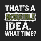 That's A Horrible Idea What Time?