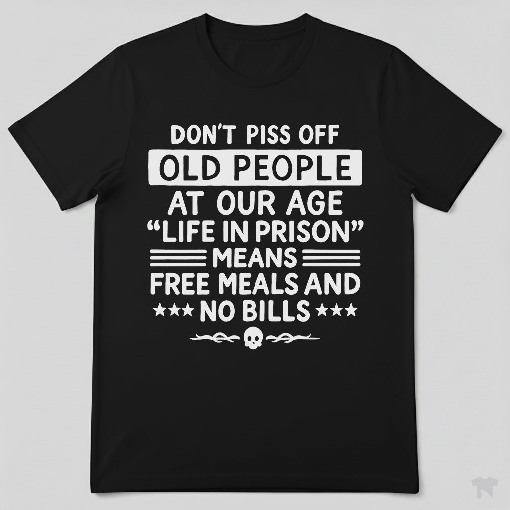 Don't Piss Off Old People Life In Prison Means Free Meals Funny T-Shirt