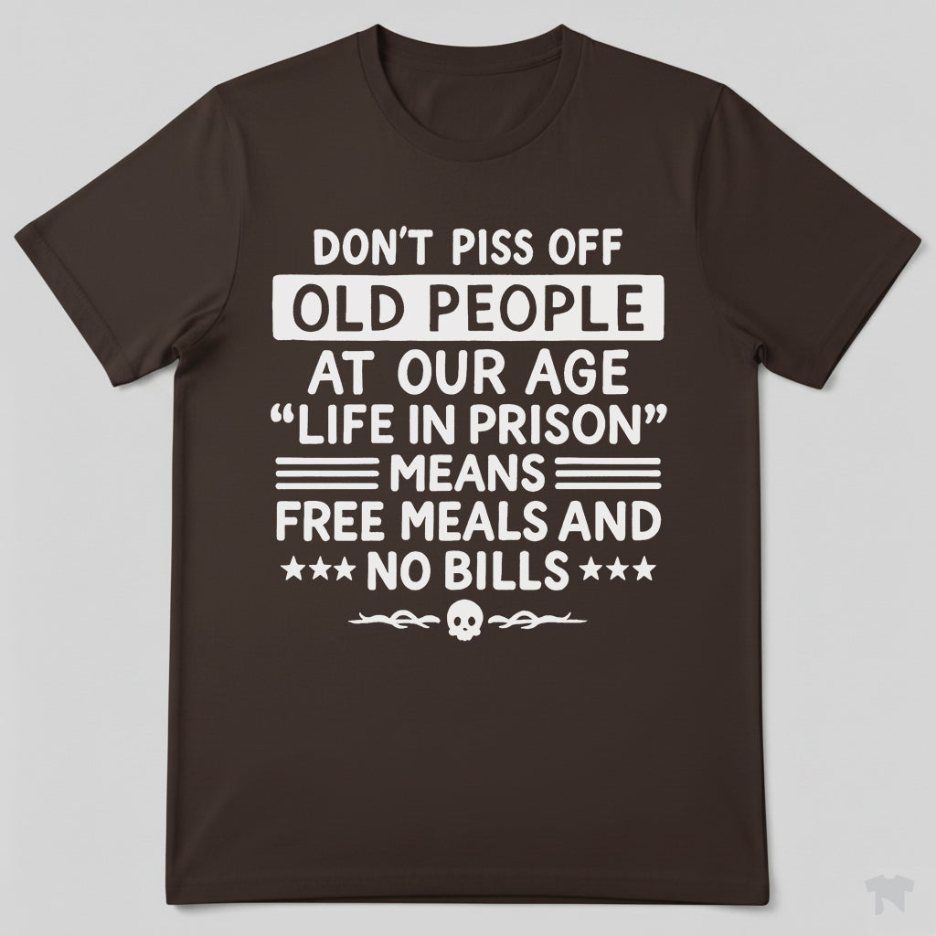 Don't Piss Off Old People Life In Prison Means Free Meals Funny T-Shirt