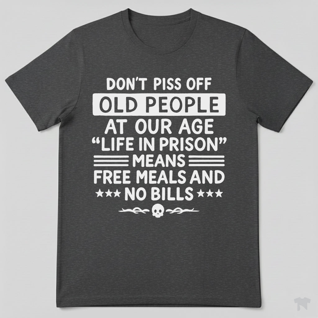 Don't Piss Off Old People Life In Prison Means Free Meals Funny T-Shirt