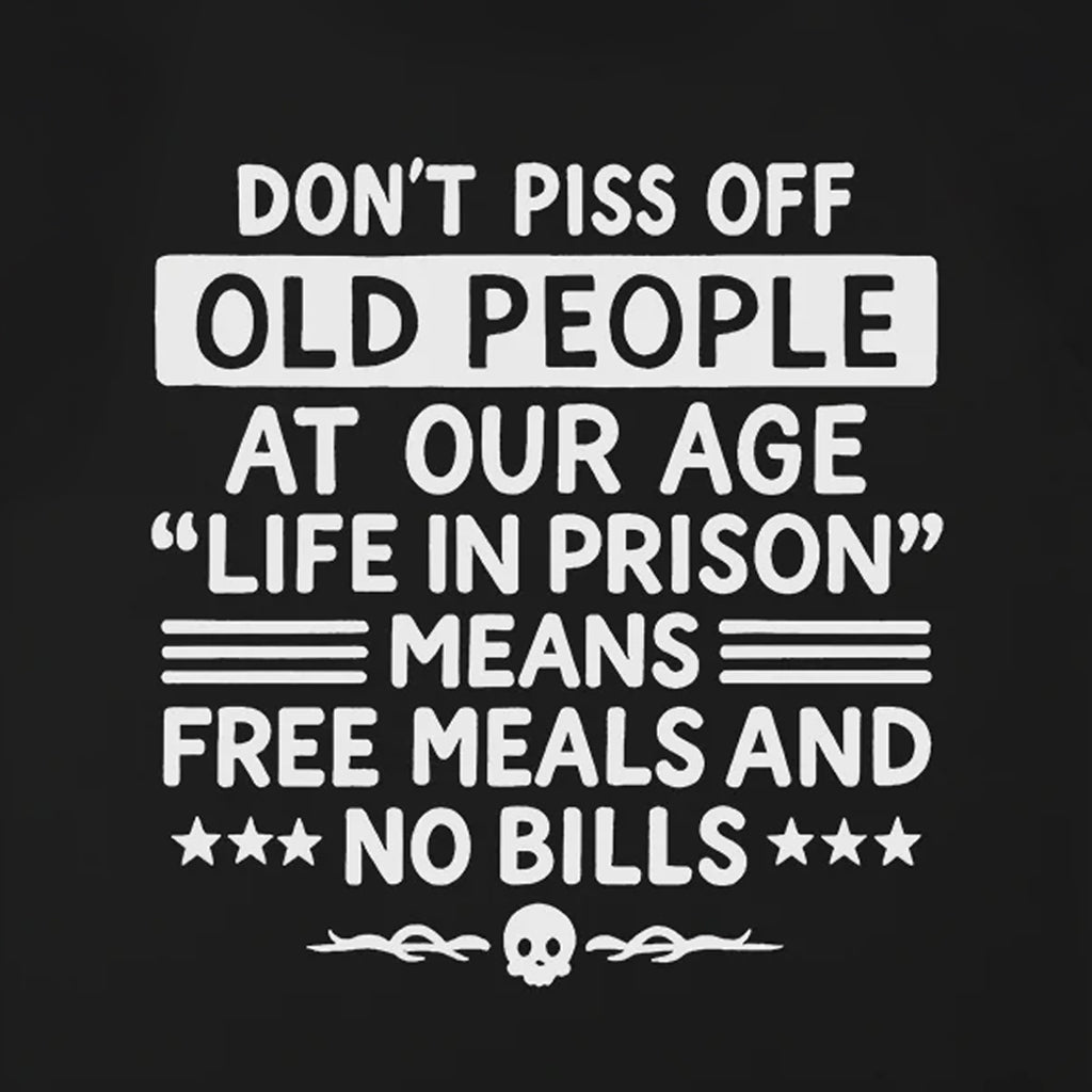 Don't Piss Off Old People Life In Prison Means Free Meals Funny T-Shirt
