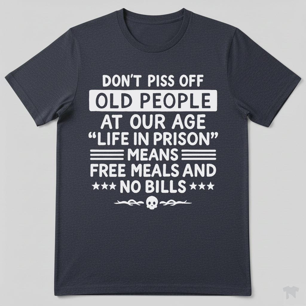 Don't Piss Off Old People Life In Prison Means Free Meals Funny T-Shirt