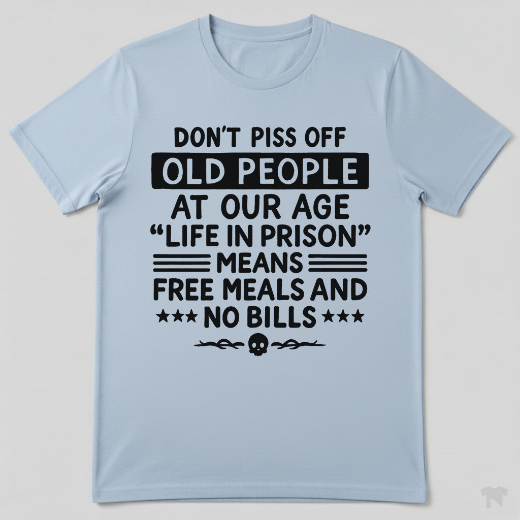 Don't Piss Off Old People Life In Prison Means Free Meals Funny T-Shirt