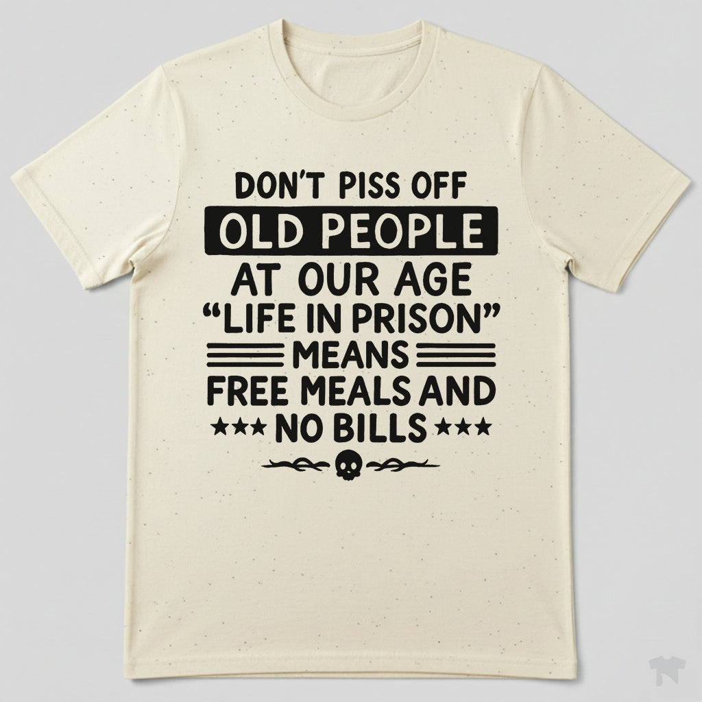Don't Piss Off Old People Life In Prison Means Free Meals Funny T-Shirt