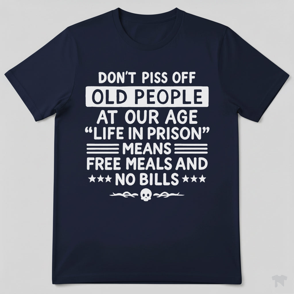 Don't Piss Off Old People Life In Prison Means Free Meals Funny T-Shirt