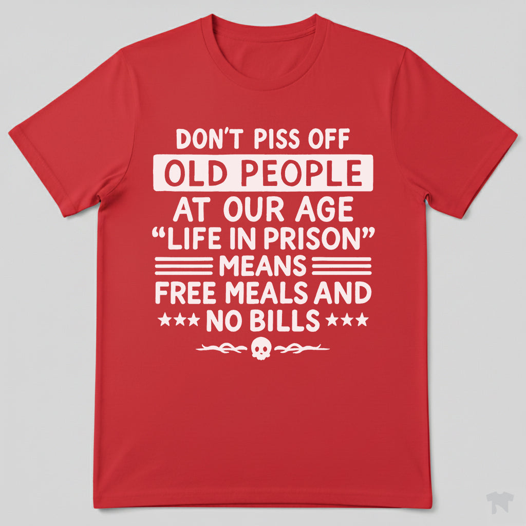 Don't Piss Off Old People Life In Prison Means Free Meals Funny T-Shirt