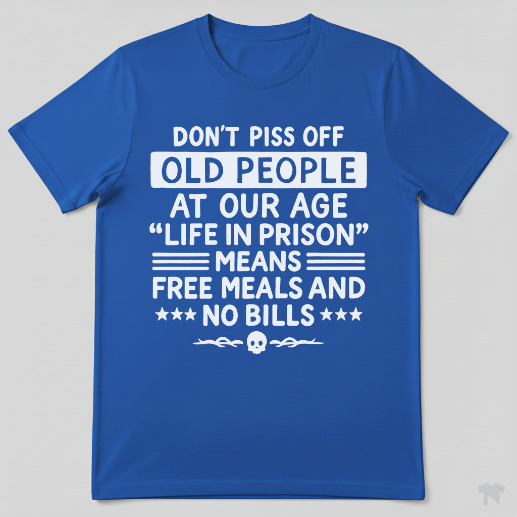 Don't Piss Off Old People Life In Prison Means Free Meals Funny T-Shirt