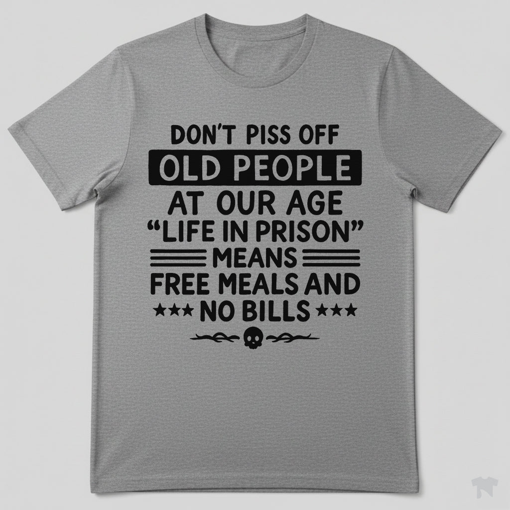 Don't Piss Off Old People Life In Prison Means Free Meals Funny T-Shirt