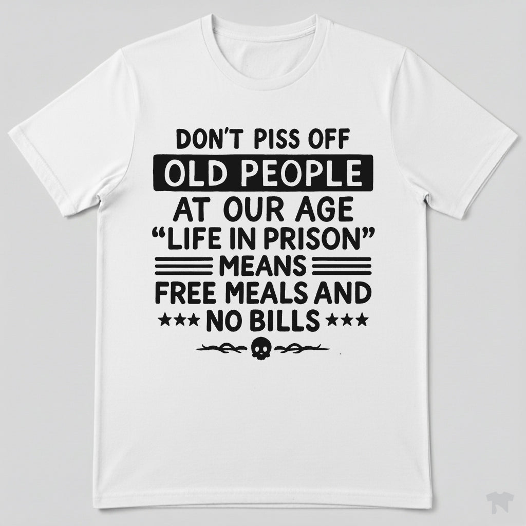 Don't Piss Off Old People Life In Prison Means Free Meals Funny T-Shirt