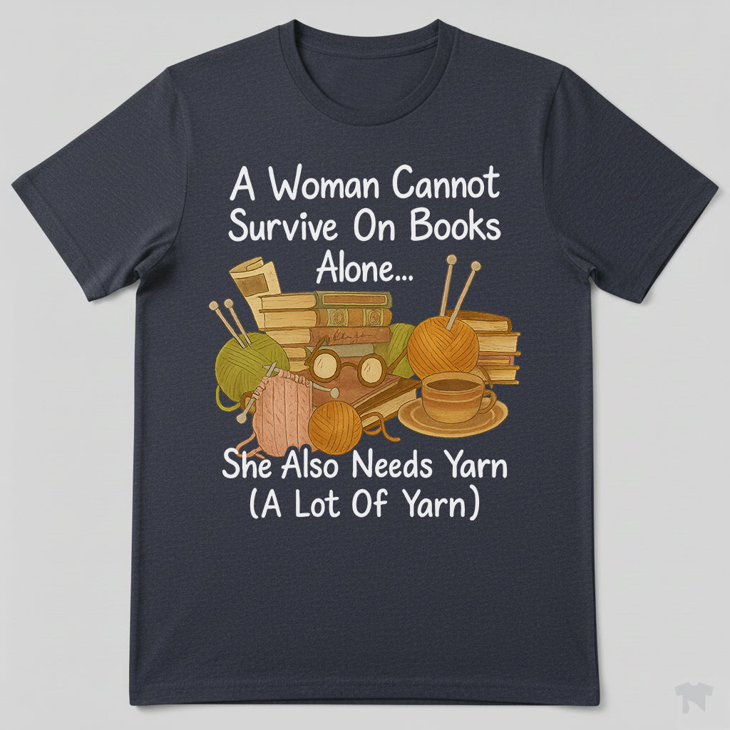 A Woman Cannot Survive On Books Alone She Also Needs Yarn T-Shirt