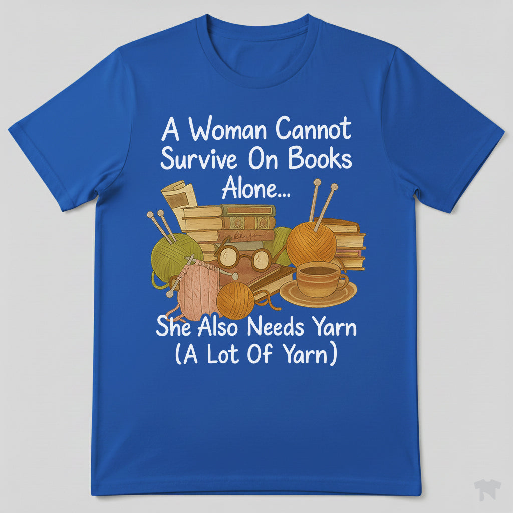A Woman Cannot Survive On Books Alone She Also Needs Yarn T-Shirt