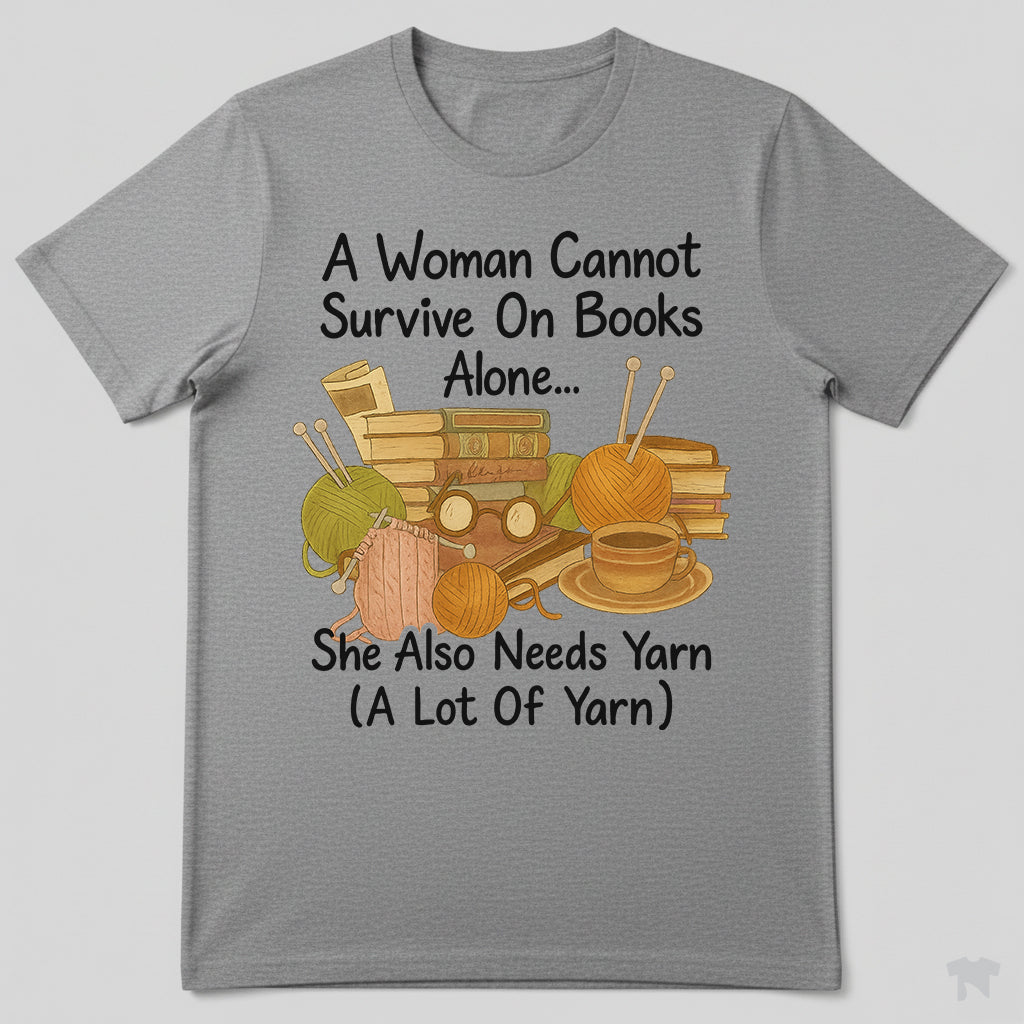 A Woman Cannot Survive On Books Alone She Also Needs Yarn T-Shirt