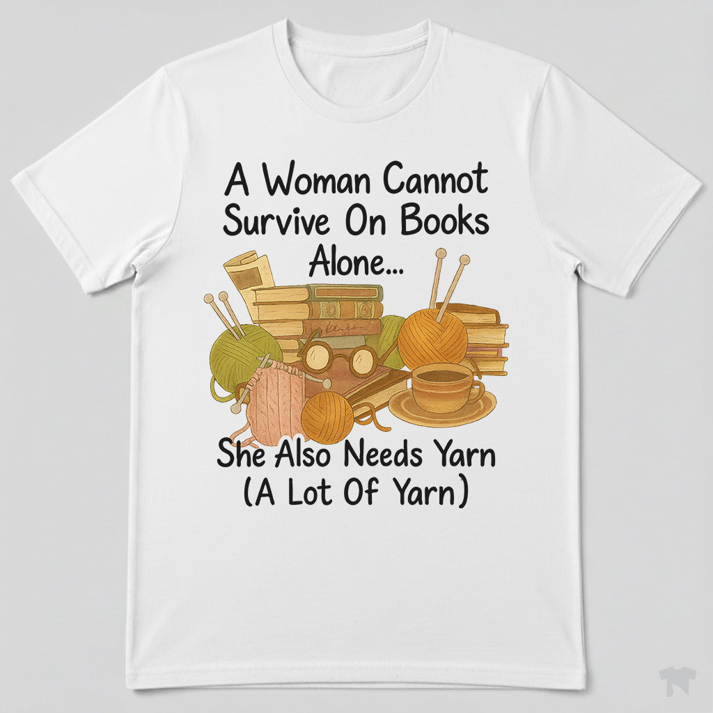 A Woman Cannot Survive On Books Alone She Also Needs Yarn T-Shirt