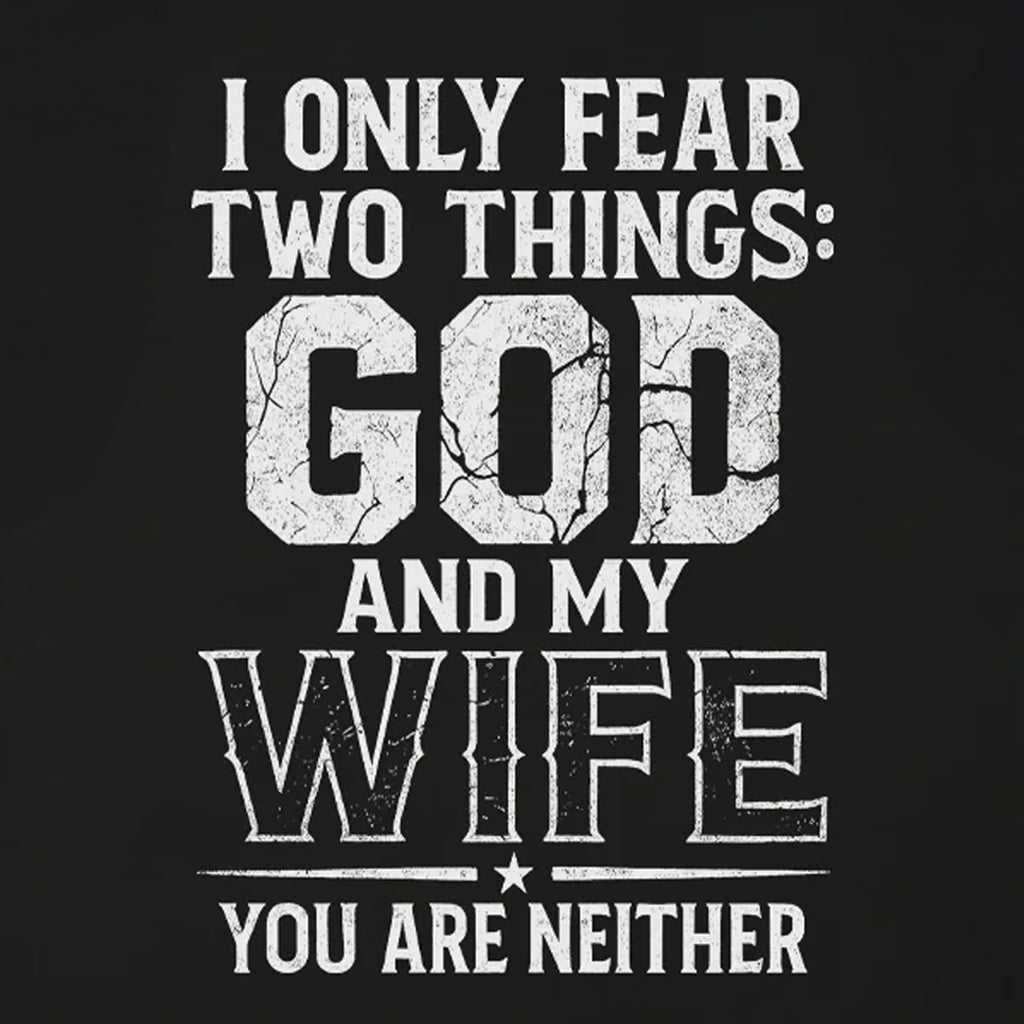 I Only Fear Two Things God And My Wife You Are Neither T-Shirt